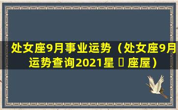 处女座9月事业运势（处女座9月运势查询2021星 ☘ 座屋）